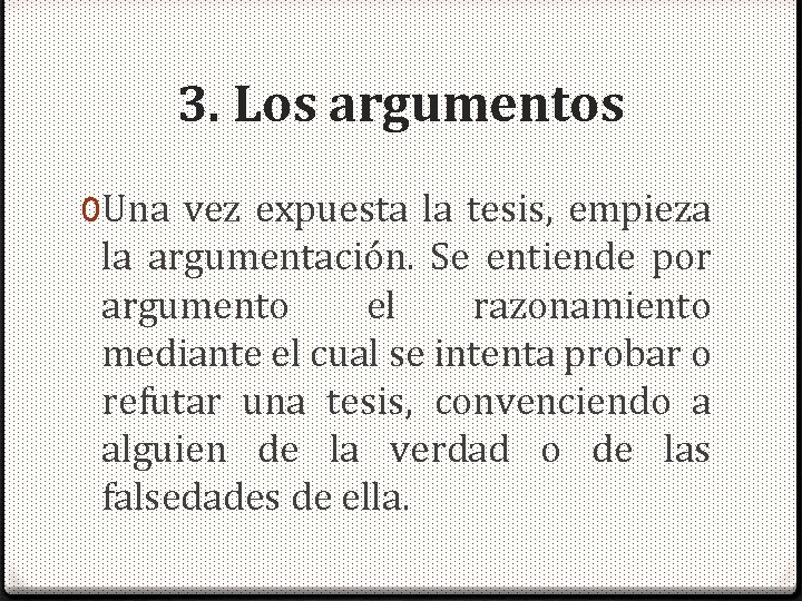 3. Los argumentos 0 Una vez expuesta la tesis, empieza la argumentación. Se entiende