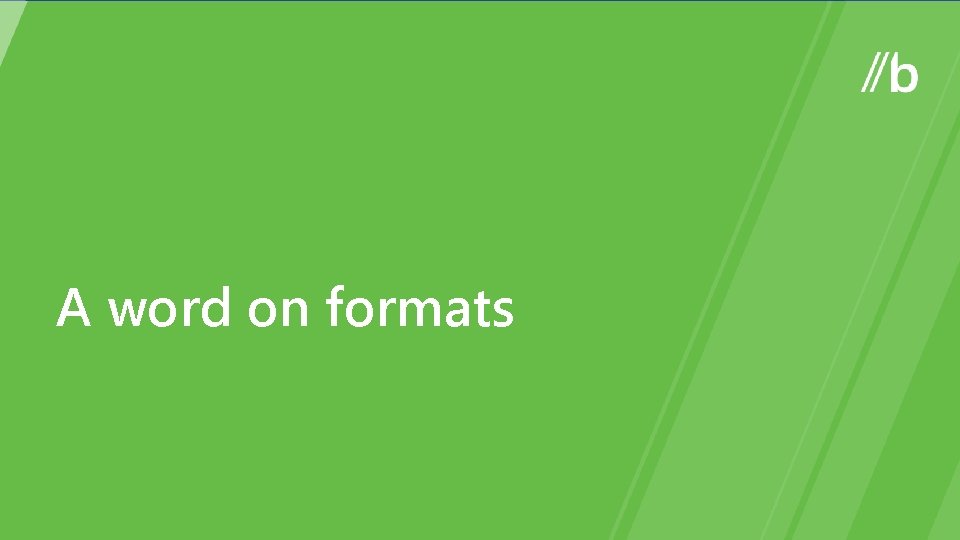 A word on formats 