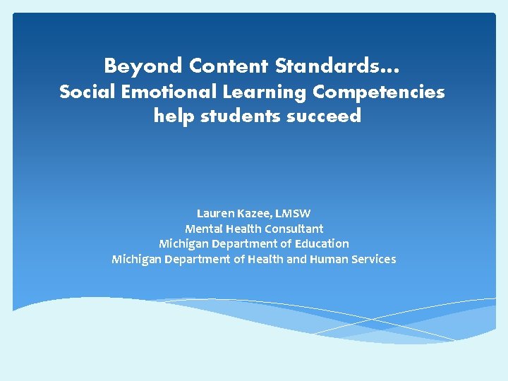 Beyond Content Standards… Social Emotional Learning Competencies help students succeed Lauren Kazee, LMSW Mental