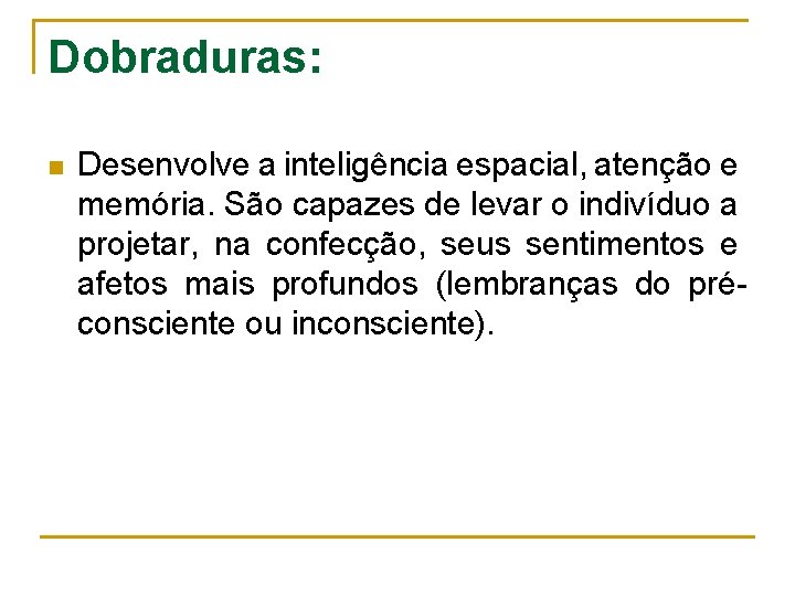 Dobraduras: n Desenvolve a inteligência espacial, atenção e memória. São capazes de levar o