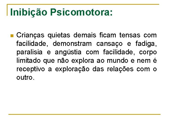 Inibição Psicomotora: n Crianças quietas demais ficam tensas com facilidade, demonstram cansaço e fadiga,