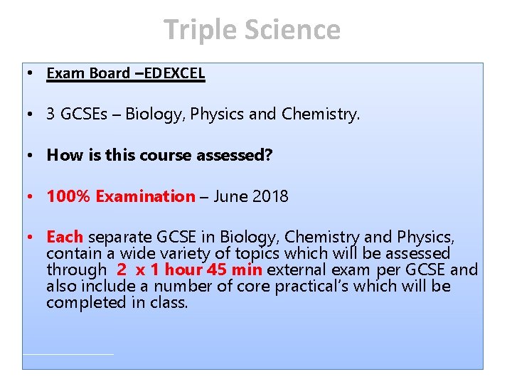 Triple Science • Exam Board –EDEXCEL • 3 GCSEs – Biology, Physics and Chemistry. Triple Science • Exam Board –EDEXCEL • 3 GCSEs – Biology, Physics and Chemistry.