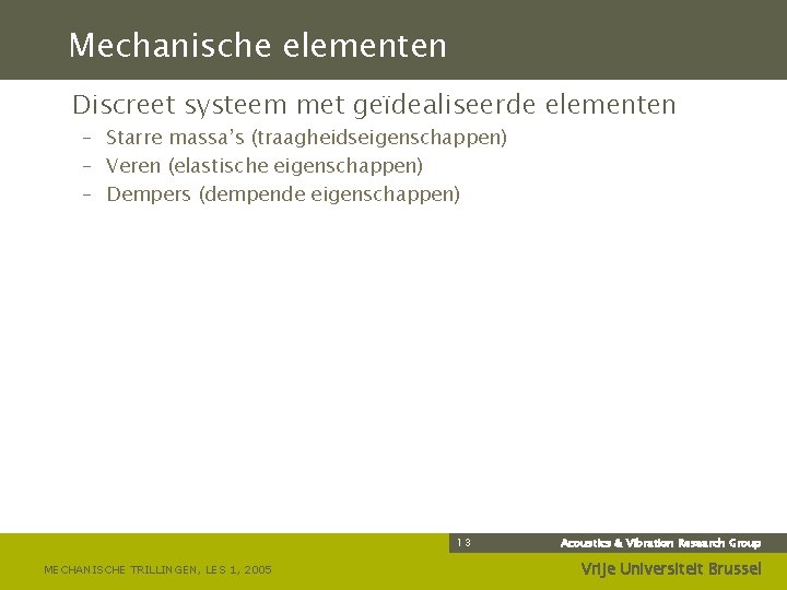 Mechanische elementen Discreet systeem met geïdealiseerde elementen – Starre massa’s (traagheidseigenschappen) – Veren (elastische