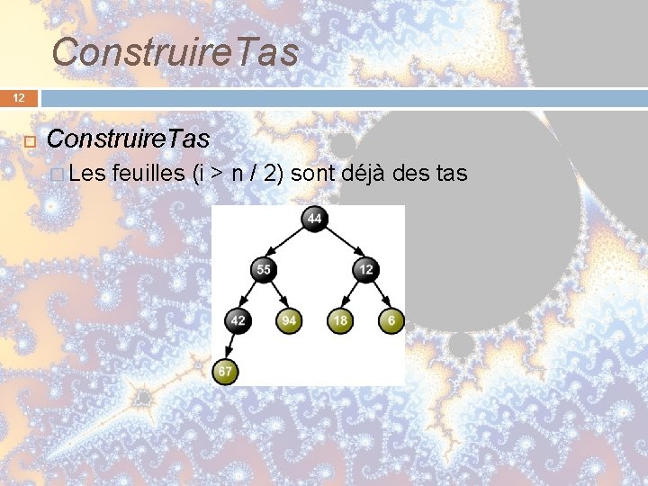 Construire. Tas 12 Construire. Tas � Les feuilles (i > n / 2) sont Construire. Tas 12 Construire. Tas � Les feuilles (i > n / 2) sont
