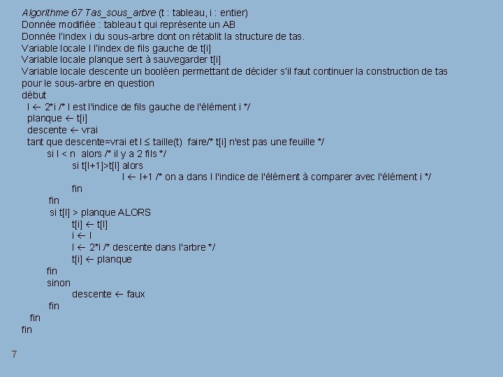 Algorithme 67 Tas_sous_arbre (t : tableau, i : entier) Donnée modifiée : tableau t Algorithme 67 Tas_sous_arbre (t : tableau, i : entier) Donnée modifiée : tableau t