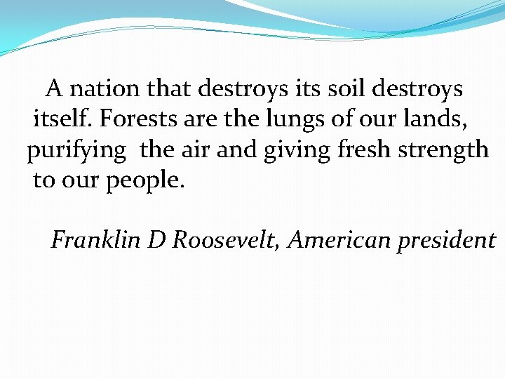  A nation that destroys its soil destroys itself. Forests are the lungs of