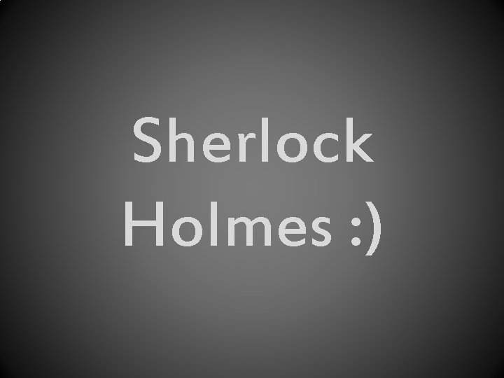 Sherlock Holmes : ) 