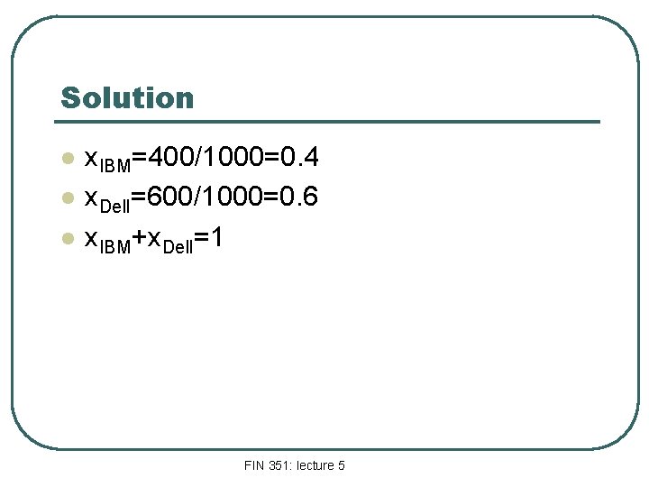 Solution l l l x. IBM=400/1000=0. 4 x. Dell=600/1000=0. 6 x. IBM+x. Dell=1 FIN