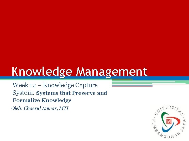 Knowledge Management Week 12 – Knowledge Capture System: Systems that Preserve and Formalize Knowledge