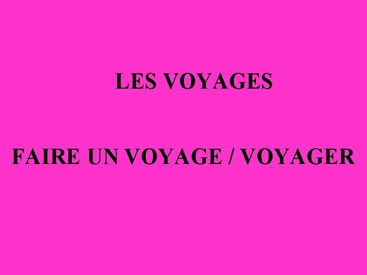 LES VOYAGES FAIRE UN VOYAGE / VOYAGER 