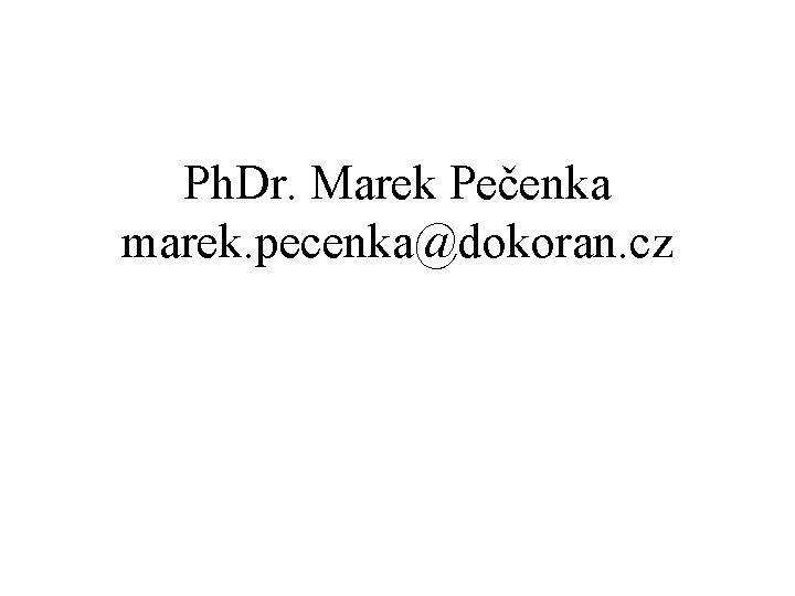 Ph. Dr. Marek Pečenka marek. pecenka@dokoran. cz 