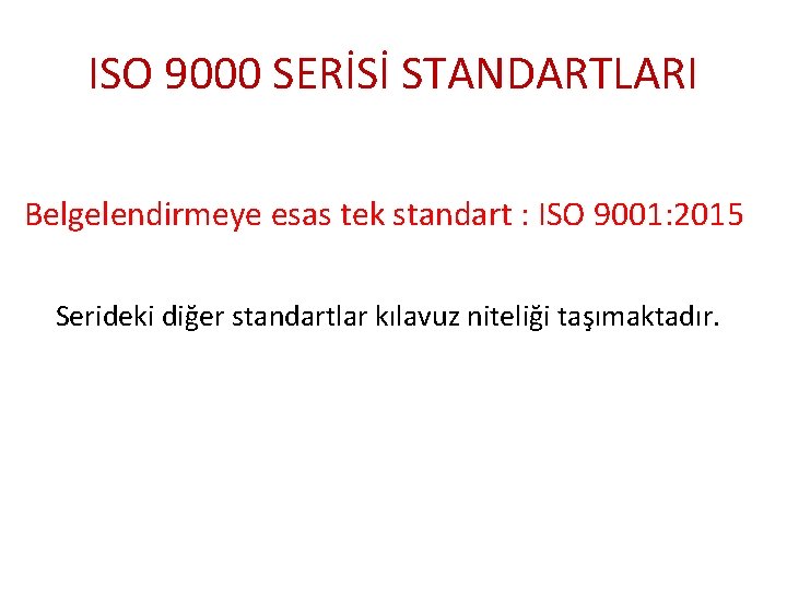 ISO 9000 SERİSİ STANDARTLARI Belgelendirmeye esas tek standart : ISO 9001: 2015 Serideki diğer