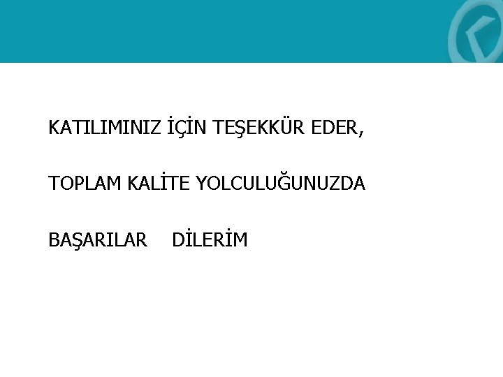  KATILIMINIZ İÇİN TEŞEKKÜR EDER, TOPLAM KALİTE YOLCULUĞUNUZDA BAŞARILAR DİLERİM 