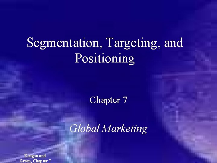 Segmentation, Targeting, and Positioning Chapter 7 Global Marketing Keegan and Green, Chapter 7 