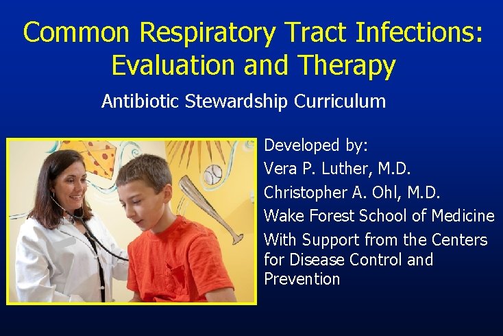 Common Respiratory Tract Infections: Evaluation and Therapy Antibiotic Stewardship Curriculum Developed by: Vera P.