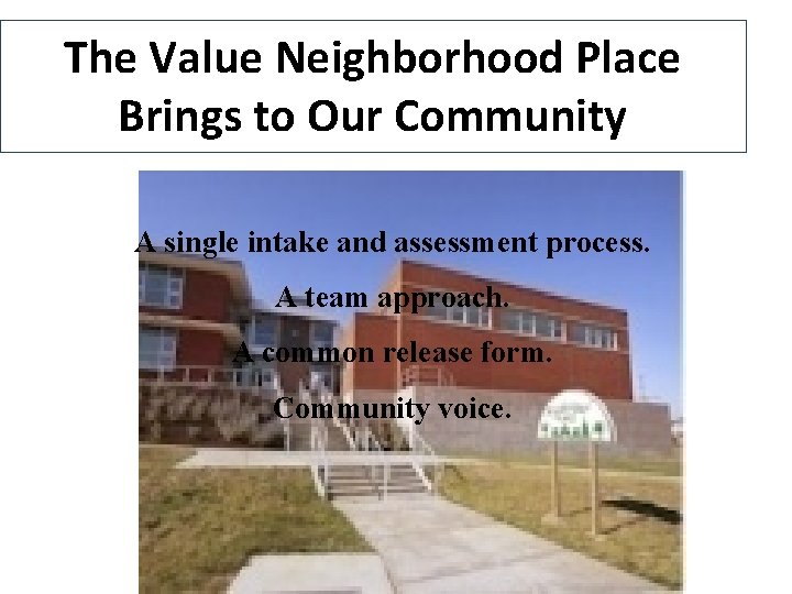 The Value Neighborhood Place Brings to Our Community A single intake and assessment process.