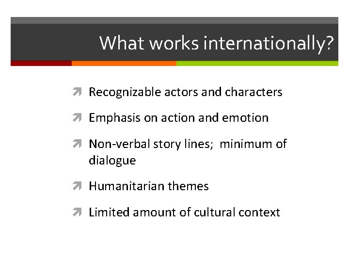 What works internationally? Recognizable actors and characters Emphasis on action and emotion Non-verbal story