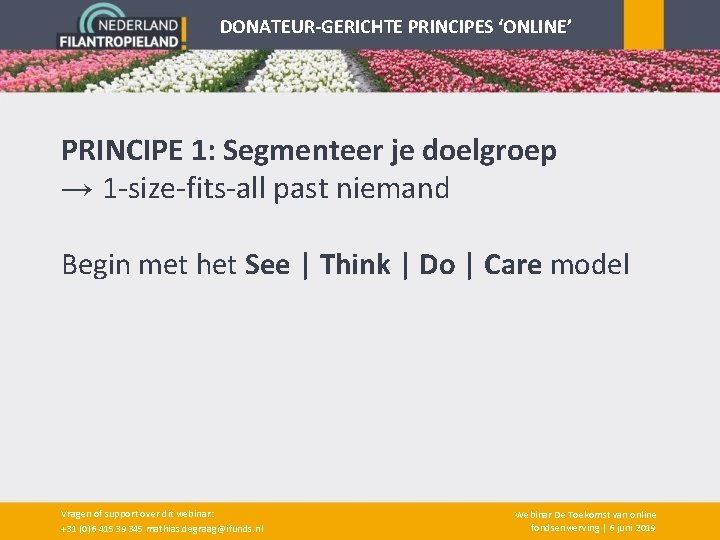 DONATEUR-GERICHTE PRINCIPES ‘ONLINE’ PRINCIPE 1: Segmenteer je doelgroep → 1 -size-fits-all past niemand Begin