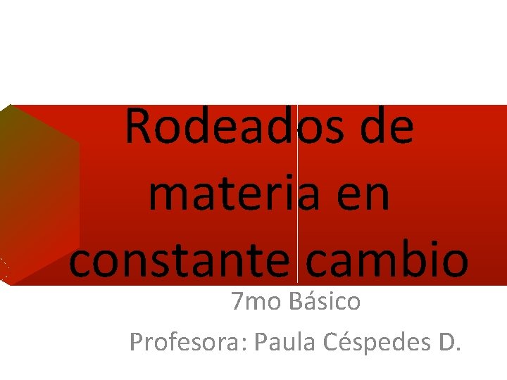 Rodeados de materia en constante cambio 7 mo Básico Profesora: Paula Céspedes D. 