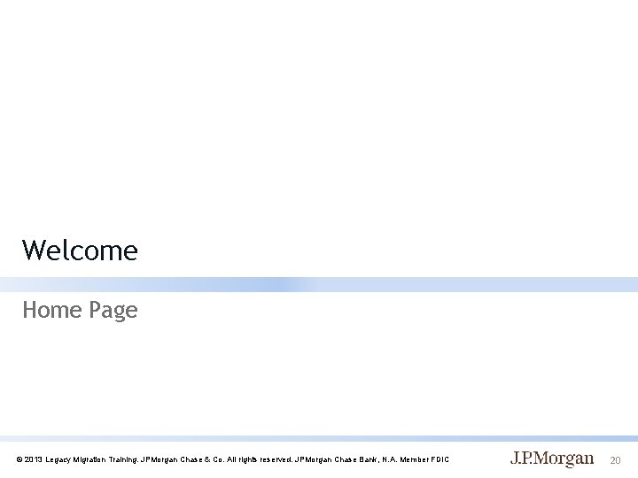 Welcome Home Page © 2013 Legacy Migration Training. JPMorgan Chase & Co. All rights