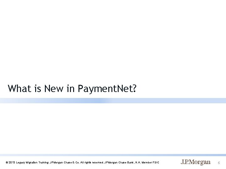 What is New in Payment. Net? © 2013 Legacy Migration Training. JPMorgan Chase &
