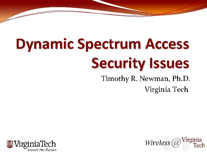 Dynamic Spectrum Access Security Issues Timothy R. Newman, Ph. D. Virginia Tech 