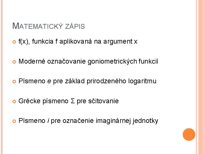 MATEMATICKÝ ZÁPIS f(x), funkcia f aplikovaná na argument x Moderné označovanie goniometrických funkcií Písmeno