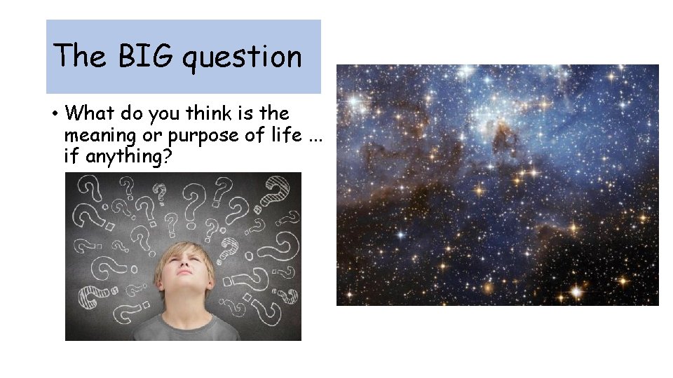 The BIG question • What do you think is the meaning or purpose of