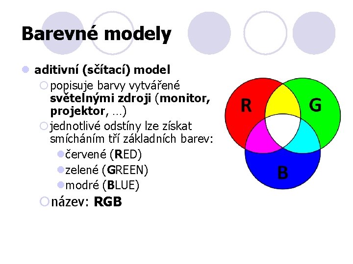 Barevné modely l aditivní (sčítací) model ¡popisuje barvy vytvářené světelnými zdroji (monitor, projektor, …)