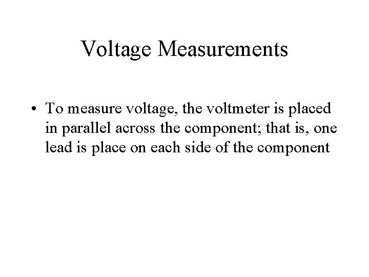 Voltage Measurements • To measure voltage, the voltmeter is placed in parallel across the