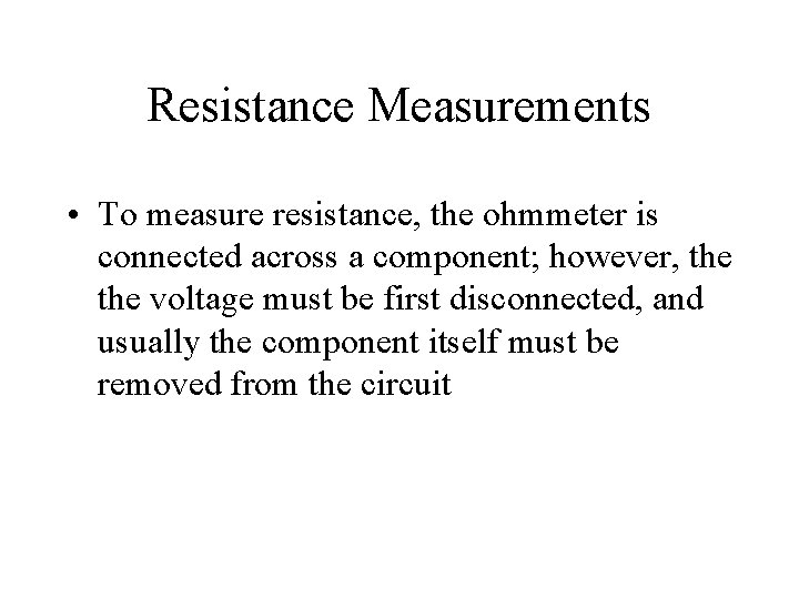 Resistance Measurements • To measure resistance, the ohmmeter is connected across a component; however,