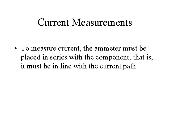 Current Measurements • To measure current, the ammeter must be placed in series with