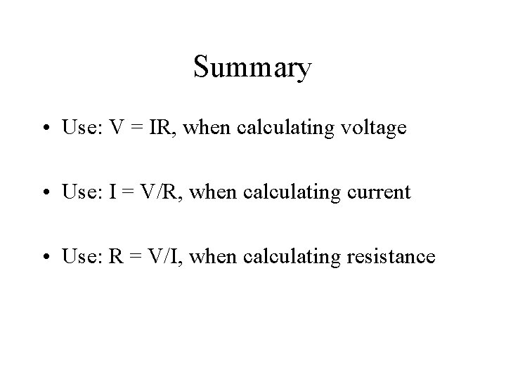 Summary • Use: V = IR, when calculating voltage • Use: I = V/R,