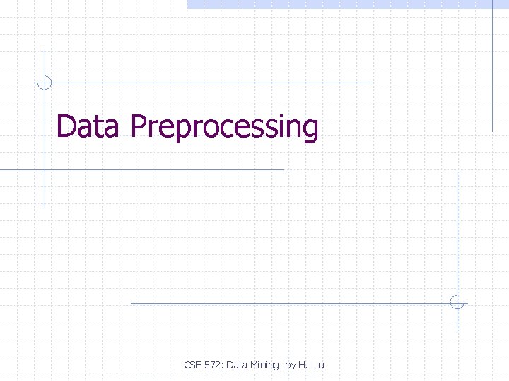 Data Preprocessing CSE 572: Data Mining by H. Liu Copyright, 1996 © Dale Carnegie