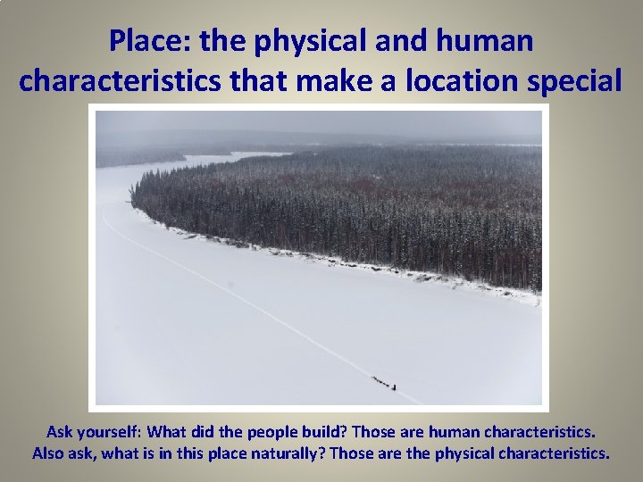 Place: the physical and human characteristics that make a location special Ask yourself: What