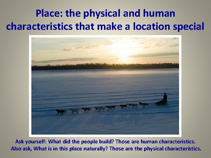 Place: the physical and human characteristics that make a location special Ask yourself: What