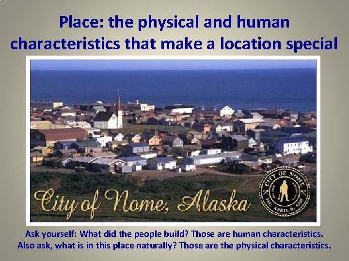 Place: the physical and human characteristics that make a location special Ask yourself: What