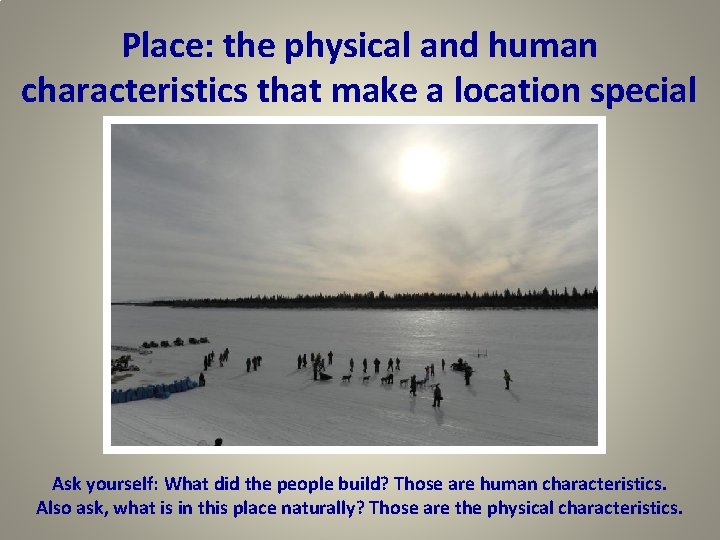 Place: the physical and human characteristics that make a location special Ask yourself: What