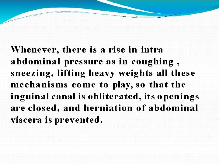 Whenever, there is a rise in intra abdominal pressure as in coughing , sneezing,