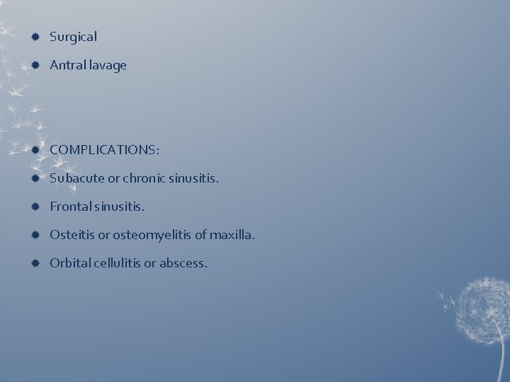  Surgical Antral lavage COMPLICATIONS: Subacute or chronic sinusitis. Frontal sinusitis. Osteitis or osteomyelitis