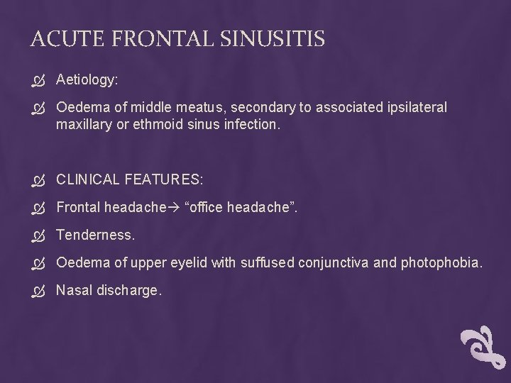 ACUTE FRONTAL SINUSITIS Aetiology: Oedema of middle meatus, secondary to associated ipsilateral maxillary or