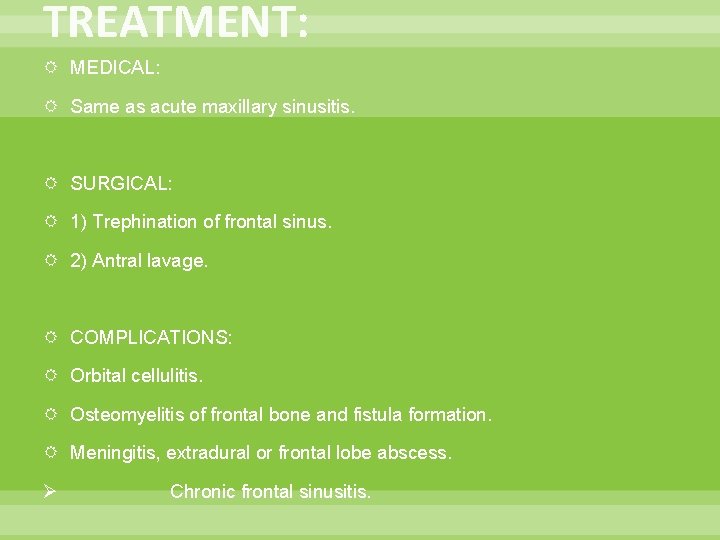 TREATMENT: MEDICAL: Same as acute maxillary sinusitis. SURGICAL: 1) Trephination of frontal sinus. 2)