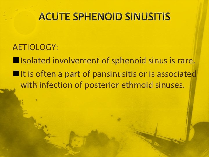 ACUTE SPHENOID SINUSITIS AETIOLOGY: n Isolated involvement of sphenoid sinus is rare. n It