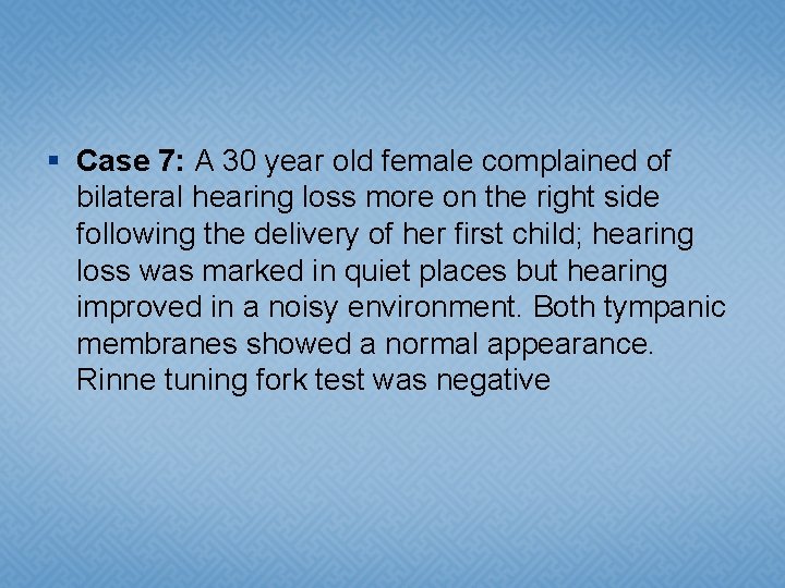 § Case 7: A 30 year old female complained of bilateral hearing loss more