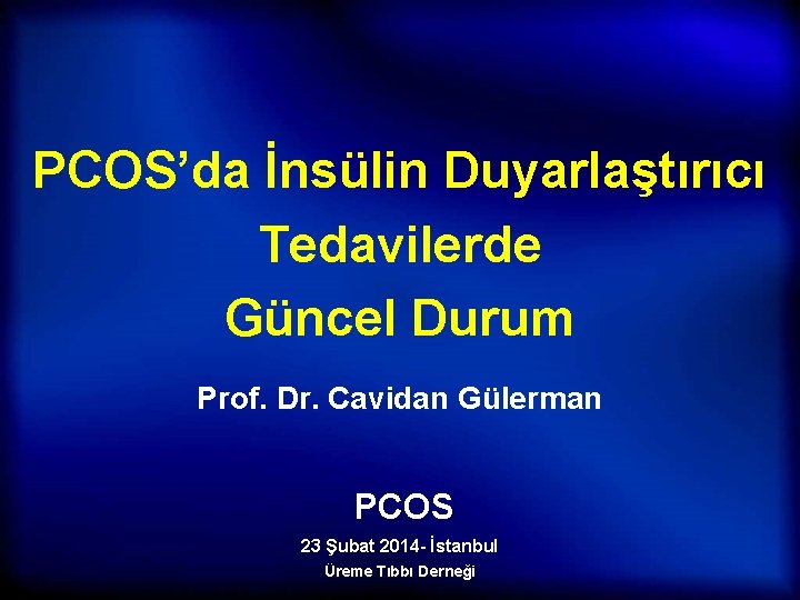 PCOS’da İnsülin Duyarlaştırıcı Tedavilerde Güncel Durum Prof. Dr. Cavidan Gülerman PCOS 23 Şubat 2014