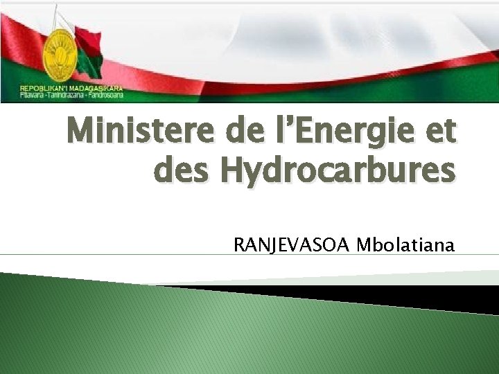 Ministere de l’Energie et des Hydrocarbures RANJEVASOA Mbolatiana 