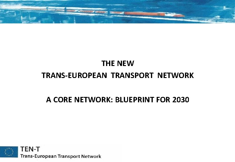 THE NEW TRANS-EUROPEAN TRANSPORT NETWORK A CORE NETWORK: BLUEPRINT FOR 2030 
