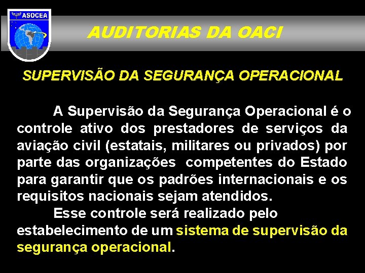 AUDITORIAS DA OACI SUPERVISÃO DA SEGURANÇA OPERACIONAL A Supervisão da Segurança Operacional é o
