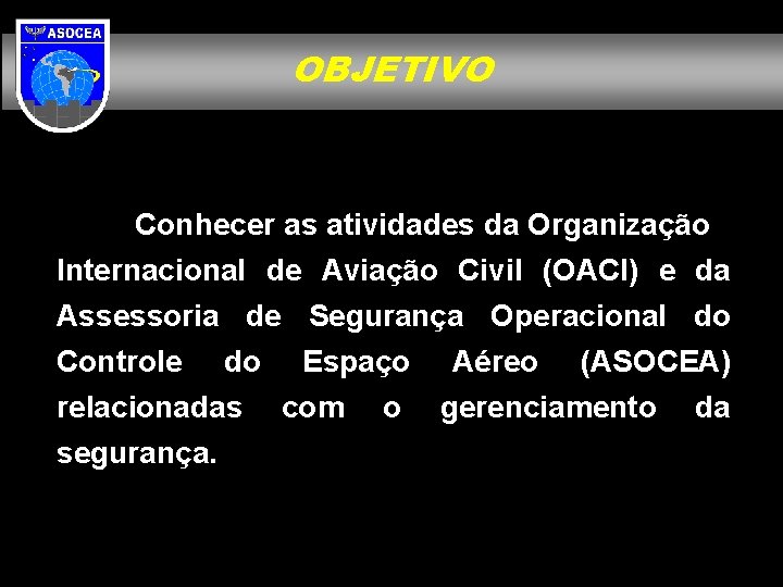 OBJETIVO Conhecer as atividades da Organização Internacional de Aviação Civil (OACI) e da Assessoria