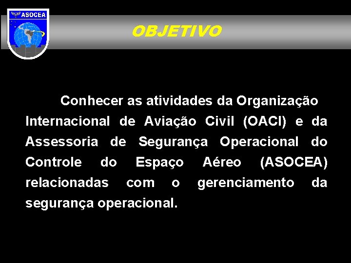 OBJETIVO Conhecer as atividades da Organização Internacional de Aviação Civil (OACI) e da Assessoria